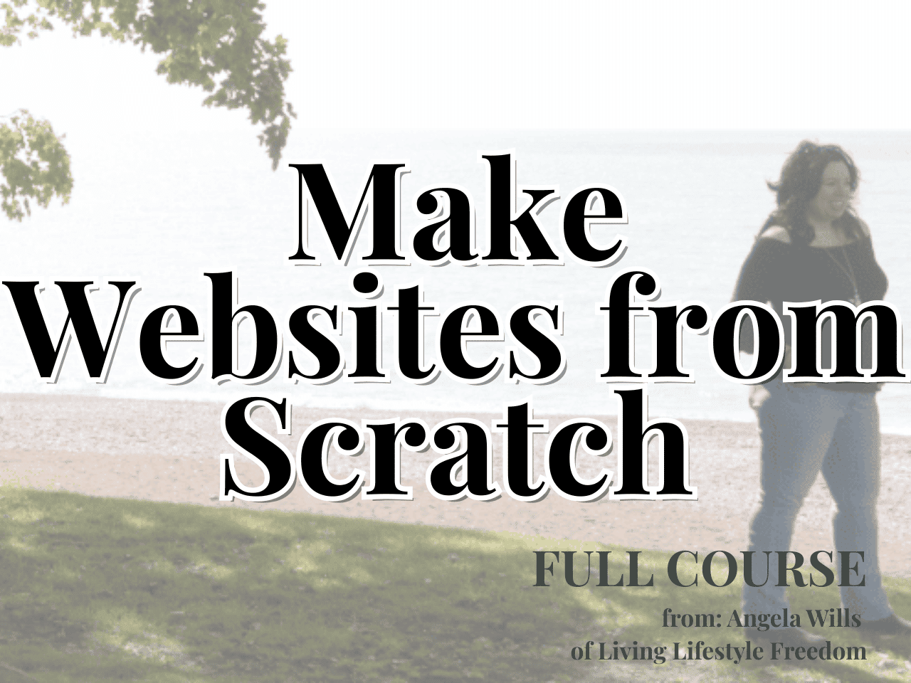 A person stands by a lake under a tree with large text reading, "Make Websites from Scratch." Smaller text invites you to get your ideas online with a full course by Angela Wills of Living Lifestyle Freedom.